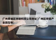 广州黄埔区块链科技公司地址[广州区块链产业园在哪]