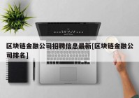 区块链金融公司招聘信息最新[区块链金融公司排名]