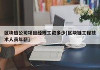 区块链公司项目经理工资多少[区块链工程技术人员年薪]