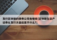 发行区块链的债券公司有哪些[区块链在资产证券化发行方面应属于什么?]