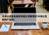 大渡口区复杂美区块链公司哪家好[大渡口互联网产业园]