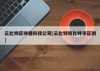 云比特区块链科技公司[云比特和比特币区别]