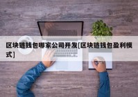 区块链钱包哪家公司开发[区块链钱包盈利模式]