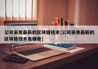 公司采用最新的区块链技术[公司采用最新的区块链技术有哪些]