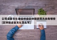 公司企业文化建设项目区块链研究方向有哪些[区块链企业文化怎么写]