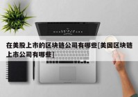 在美股上市的区块链公司有哪些[美国区块链上市公司有哪些]