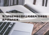 专门评估区块链价值的公司或机构[区块链在资产评估的应用]