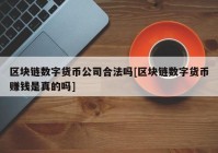 区块链数字货币公司合法吗[区块链数字货币赚钱是真的吗]