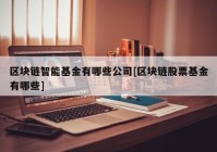 区块链智能基金有哪些公司[区块链股票基金有哪些]