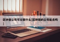 区块链公司可以做什么[区块链的公司能去吗]