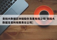 贵阳大数据区块链股份发展有线公司[贵阳大数据交易所有限责任公司]