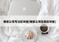 那些公司专注区块链[哪些公司在做区块链]