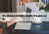 中化集团出口区块链公司招聘[中化进出口公司]