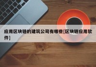 应用区块链的建筑公司有哪些[区块链应用软件]