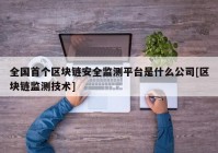 全国首个区块链安全监测平台是什么公司[区块链监测技术]