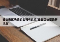 硅谷做区块链的公司有几家[硅谷区块蛋最新消息]