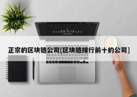 正宗的区块链公司[区块链排行前十的公司]