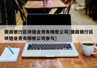 徽商银行区块链业务有哪些公司[徽商银行区块链业务有哪些公司参与]