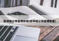 区块链公司管理办法[区块链公司管理制度]