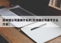 区块链公司是做什么的[区块链公司属于什么行业]