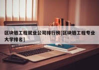 区块链工程就业公司排行榜[区块链工程专业大学排名]