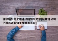 区块链公司上班违法吗知乎文章[区块链公司上班违法吗知乎文章怎么写]