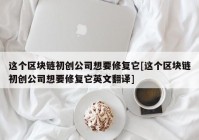 这个区块链初创公司想要修复它[这个区块链初创公司想要修复它英文翻译]