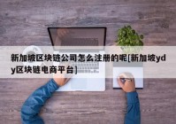 新加坡区块链公司怎么注册的呢[新加坡ydy区块链电商平台]