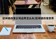 区块链改变公司边界怎么办[区块链改变世界]