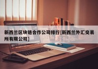 新西兰区块链合作公司排行[新西兰外汇交易所有限公司]