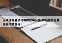 区块链养老公司有哪些项目[区块链在养老金融领域的应用]