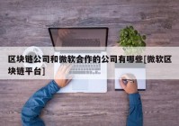 区块链公司和微软合作的公司有哪些[微软区块链平台]