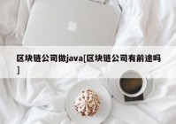 区块链公司做java[区块链公司有前途吗]