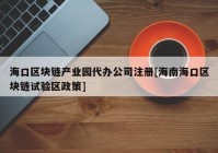 海口区块链产业园代办公司注册[海南海口区块链试验区政策]