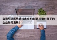 公司引进区块链技术难不难[区块链时代下的企业如何发展]