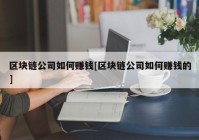 区块链公司如何赚钱[区块链公司如何赚钱的]