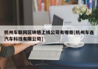 杭州车联网区块链上线公司有哪些[杭州车连汽车科技有限公司]