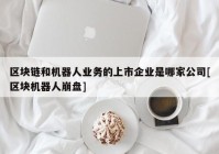 区块链和机器人业务的上市企业是哪家公司[区块机器人崩盘]