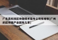 广东高科技区块链技术指导公司有哪些[广州的区块链产业园有几家]