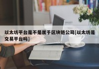 以太坊平台是不是属于区块链公司[以太坊是交易平台吗]