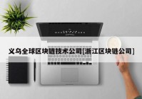 义乌全球区块链技术公司[浙江区块链公司]